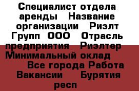 Специалист отдела аренды › Название организации ­ Риэлт-Групп, ООО › Отрасль предприятия ­ Риэлтер › Минимальный оклад ­ 50 000 - Все города Работа » Вакансии   . Бурятия респ.